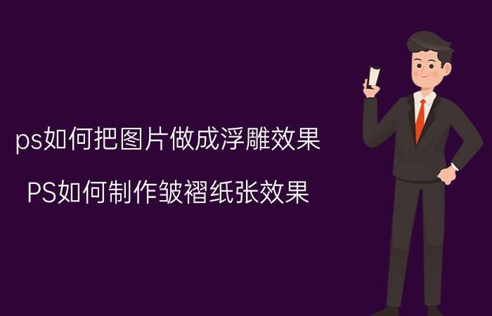 ps如何把图片做成浮雕效果 PS如何制作皱褶纸张效果？